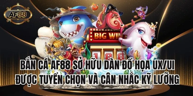 Bắn cá AF88 sở hữu dàn đồ họa UX/UI được tuyển chọn và cân nhắc kỹ lưỡng